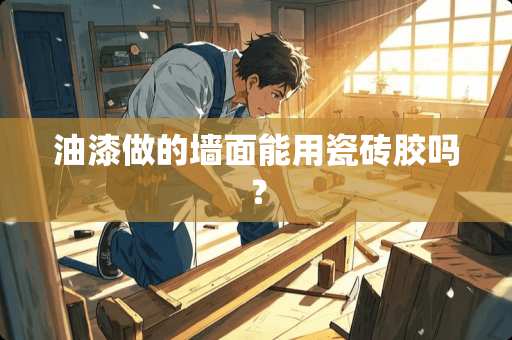 油漆做的墙面能用瓷砖胶吗？