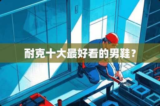 耐克十大最好看的男鞋？