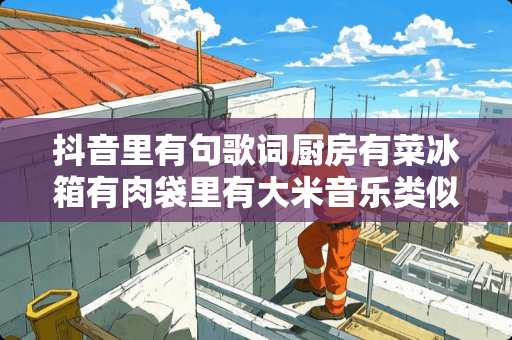 抖音里有句歌词厨房有菜冰箱有肉袋里有大米音乐类似粉红色回忆是什么歌？