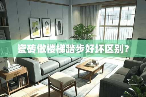 瓷砖做楼梯踏步好坏区别？