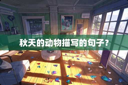 秋天的动物描写的句子? 秋天的动物描写的句子?