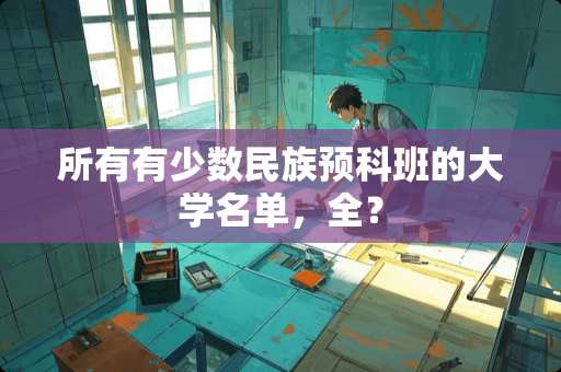 所有有少数民族预科班的大学名单，全？
