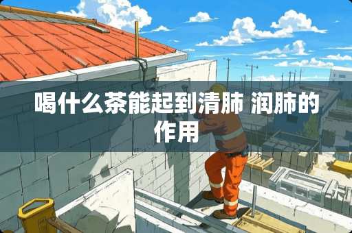 喝什么茶能起到清肺 润肺的作用