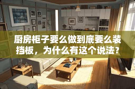 厨房柜子要么做到底要么装挡板，为什么有这个说法？