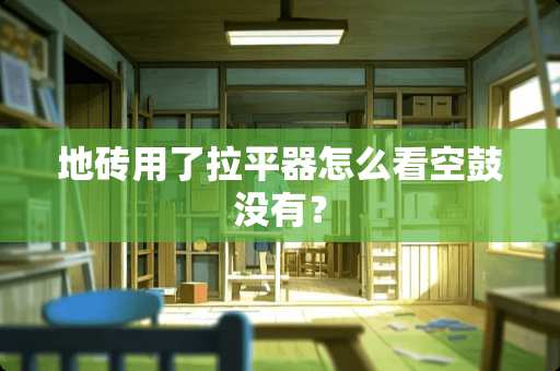 地砖用了拉平器怎么看空鼓没有？