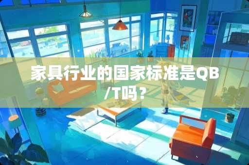 家具行业的国家标准是QB/T吗？