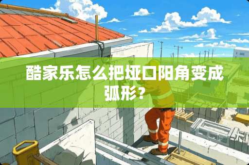 酷家乐怎么把垭口阳角变成弧形？