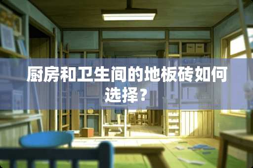 厨房和卫生间的地板砖如何选择？