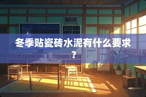 冬季贴瓷砖水泥有什么要求？