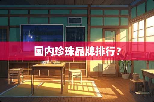 国内珍珠品牌排行？