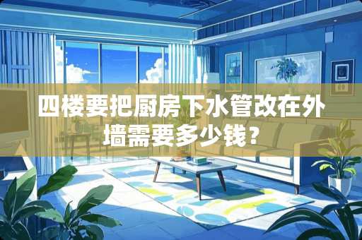 四楼要把厨房下水管改在外墙需要多少钱？