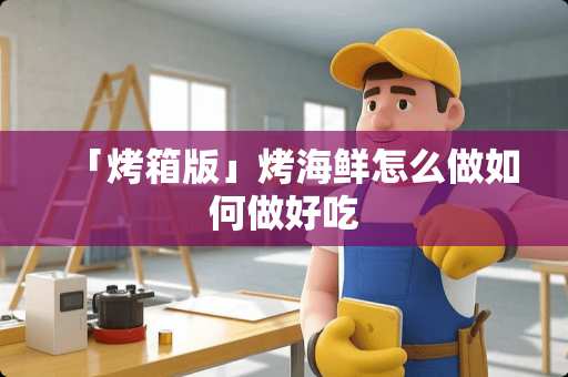 「烤箱版」烤海鲜怎么做如何做好吃