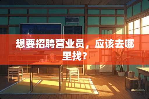 想要招聘营业员，应该去***？