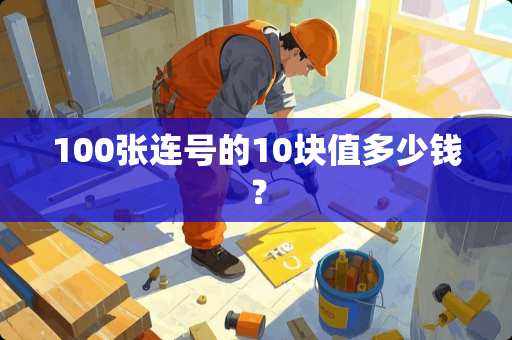 100张连号的10块值多少钱？