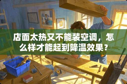 店面太热又不能装空调，怎么样才能起到降温效果？