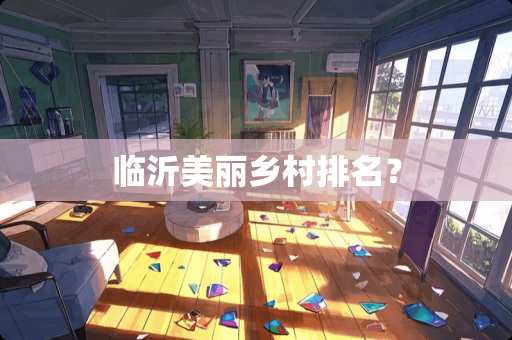临沂美丽乡村排名? 临沂美丽乡村排名?