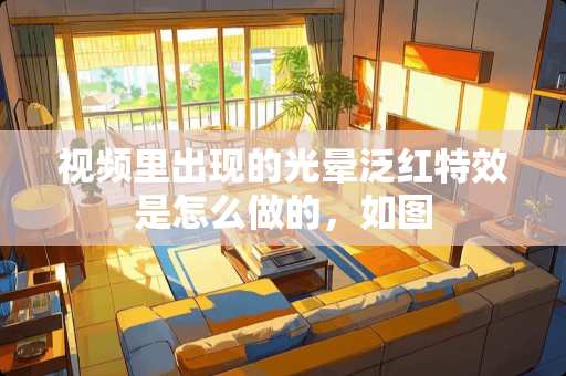 视频里出现的光晕泛红特效是怎么做的，如图