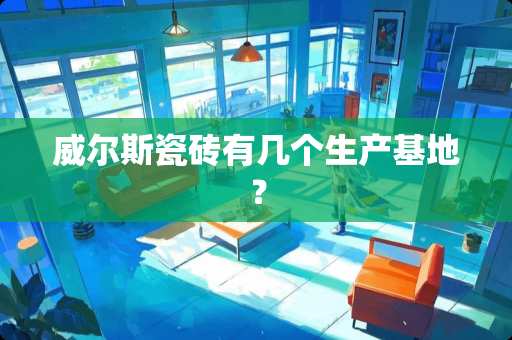 威尔斯瓷砖有几个生产基地？