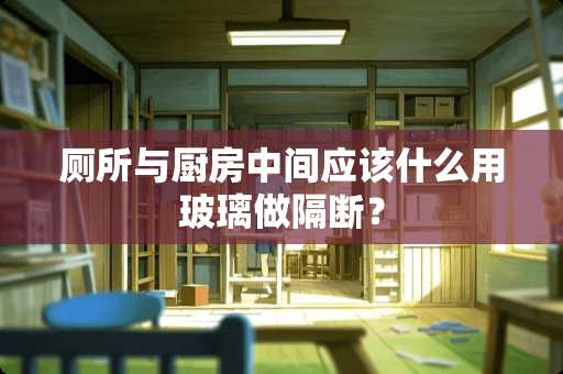 厕所与厨房中间应该什么用玻璃做隔断？