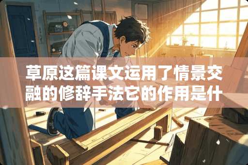 草原这篇课文运用了情景交融的修辞手法它的作用是什么好处有什么？