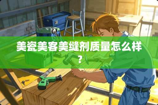 美瓷美客美缝剂质量怎么样？