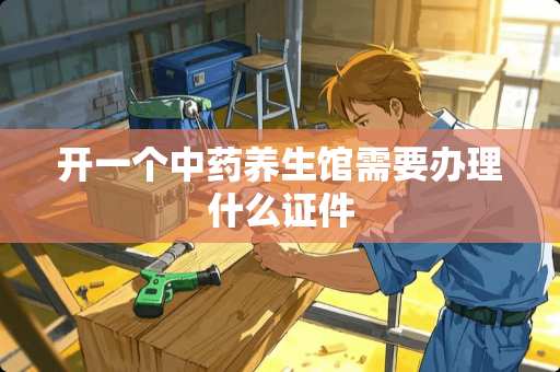 开一个中药养生馆需要办理什么**