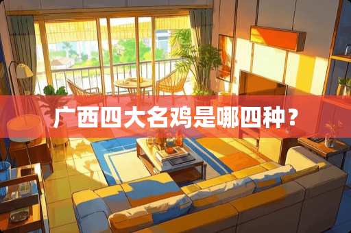 广西四大名鸡是哪四种？