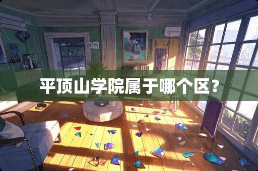平顶山学院属于哪个区？