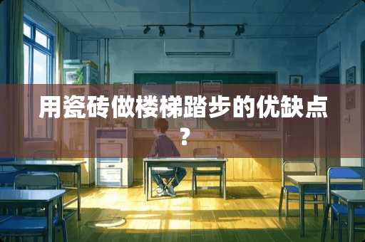 用瓷砖做楼梯踏步的优缺点？