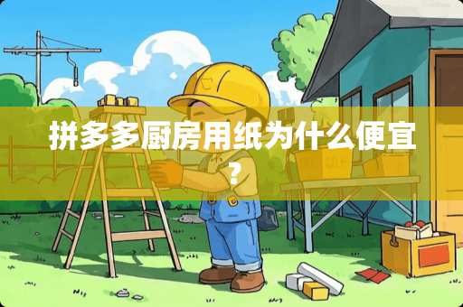 拼多多厨房用纸为什么便宜？