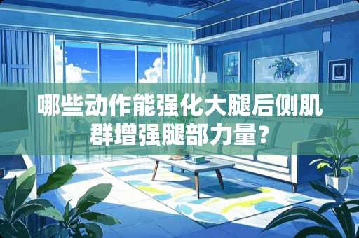 哪些动作能强化大腿后侧肌群增强腿部力量？