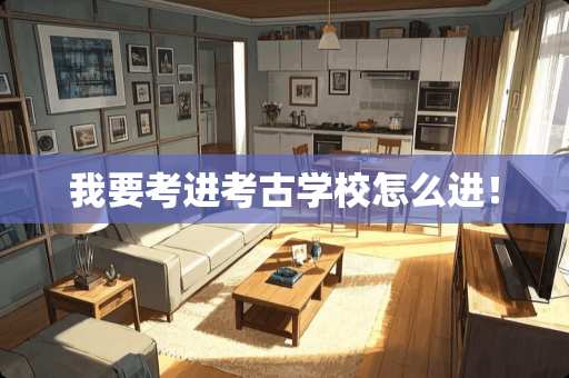我要考进考古学校怎么进！