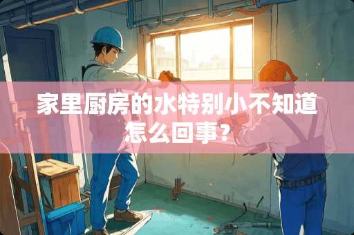 家里厨房的水特别小不知道怎么回事？