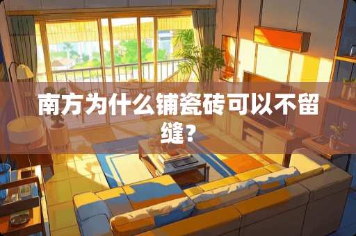 南方为什么铺瓷砖可以不留缝？