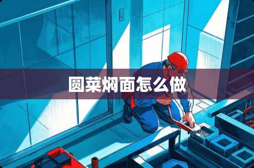 圆菜焖面怎么做