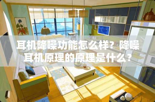 耳机降噪功能怎么样？降噪耳机原理的原理是什么？