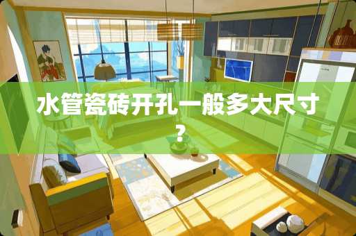 水管瓷砖开孔一般多大尺寸？