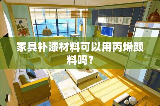家具补漆材料可以用丙烯颜料吗？