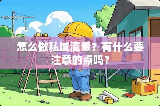 怎么做私域流量？有什么要注意的点吗？