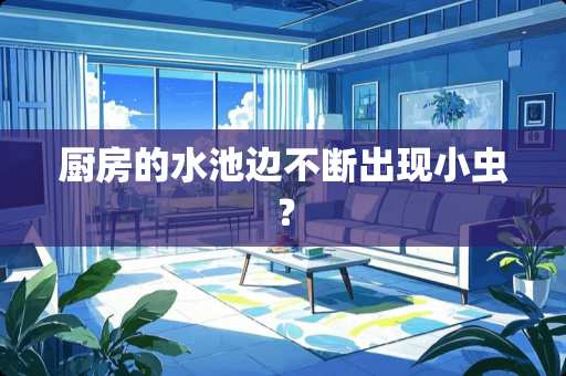 厨房的水池边不断出现小虫？