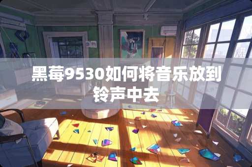 黑莓9530如何将音乐放到铃声中去