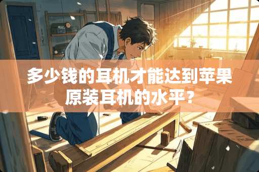 多少钱的耳机才能达到苹果原装耳机的水平？