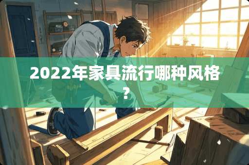 2022年家具流行哪种风格？