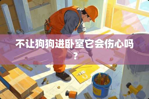 不让狗狗进卧室它会伤心吗？
