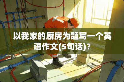 以我家的厨房为题写一个英语作文(5句话)？