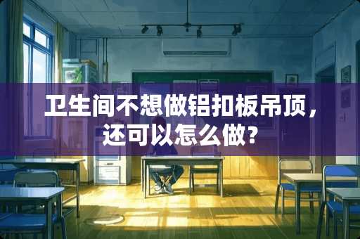卫生间不想做铝扣板吊顶，还可以怎么做？