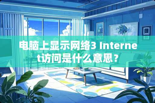 电脑上显示网络3 Internet访问是什么意思？