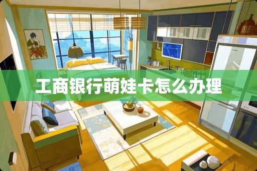 工商银行萌娃卡怎么办理