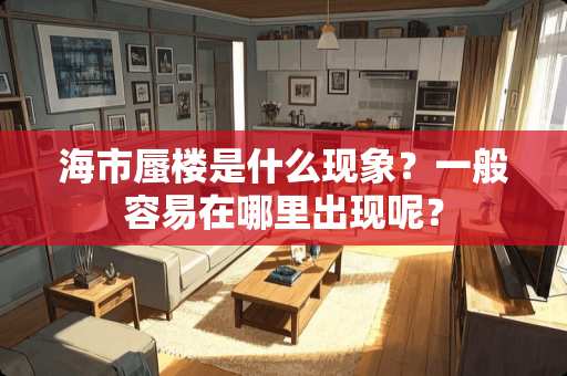 海市蜃楼是什么现象？一般容易在哪里出现呢？