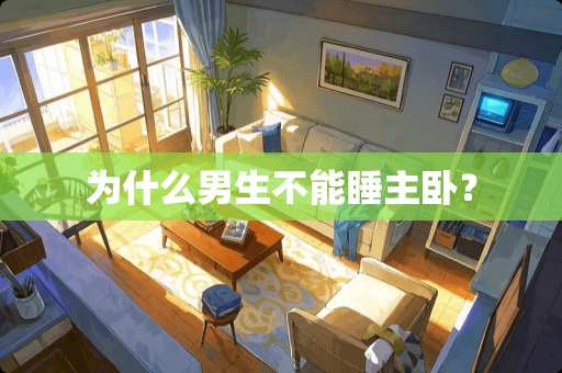 为什么男生不能睡主卧？